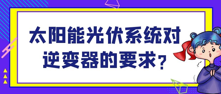 太陽能光伏系統(tǒng)對逆變器的要求?