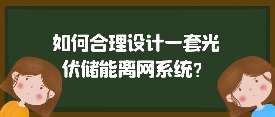 如何合理設計一套光伏儲能離網系統？
